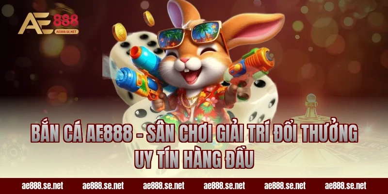 Bắn cá AE888 – Sân chơi giải trí đổi thưởng uy tín hàng đầu