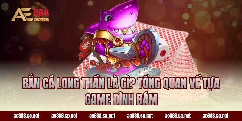 Bắn cá long thần là gì? Tổng quan về tựa game đình đám