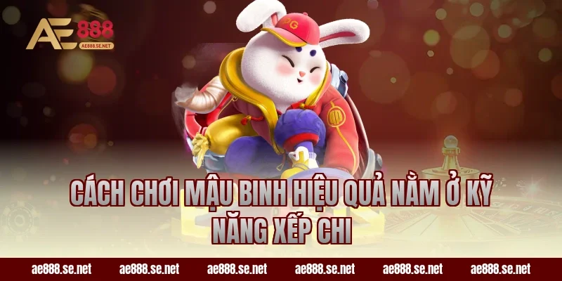 Cách chơi Mậu Binh hiệu quả nằm ở kỹ năng xếp chi