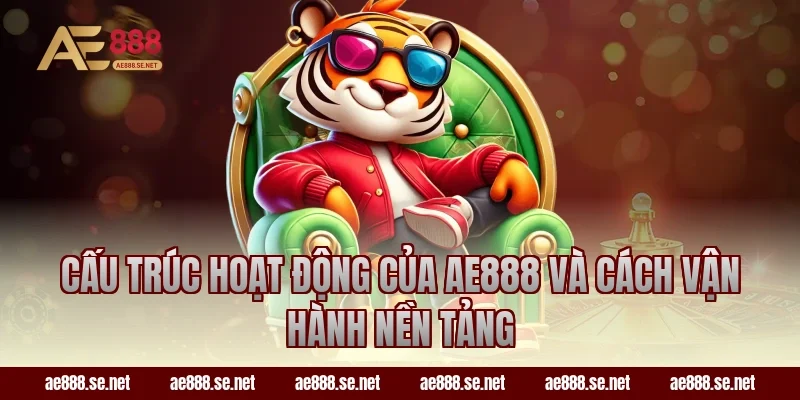 Cấu trúc hoạt động của AE888 và cách vận hành nền tảng