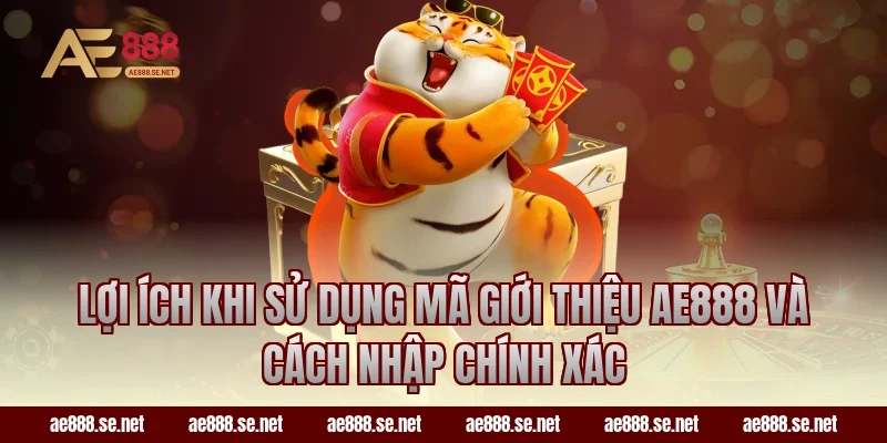 Lợi ích khi sử dụng Mã Giới Thiệu AE888 Và Cách Nhập Chính Xác