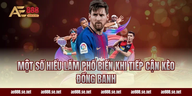 Một số hiểu lầm phổ biến khi tiếp cận kèo đồng banh