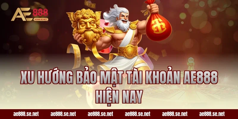 Xu hướng bảo mật tài khoản AE888 hiện nay